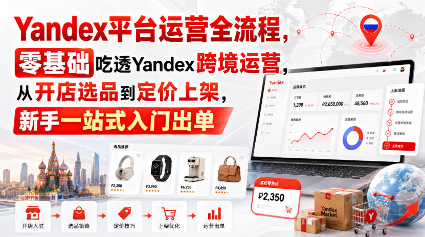 【2026.08.26】Yandex跨境运营从零到出单全攻略:开店选品、定价上架一站式搞定!-