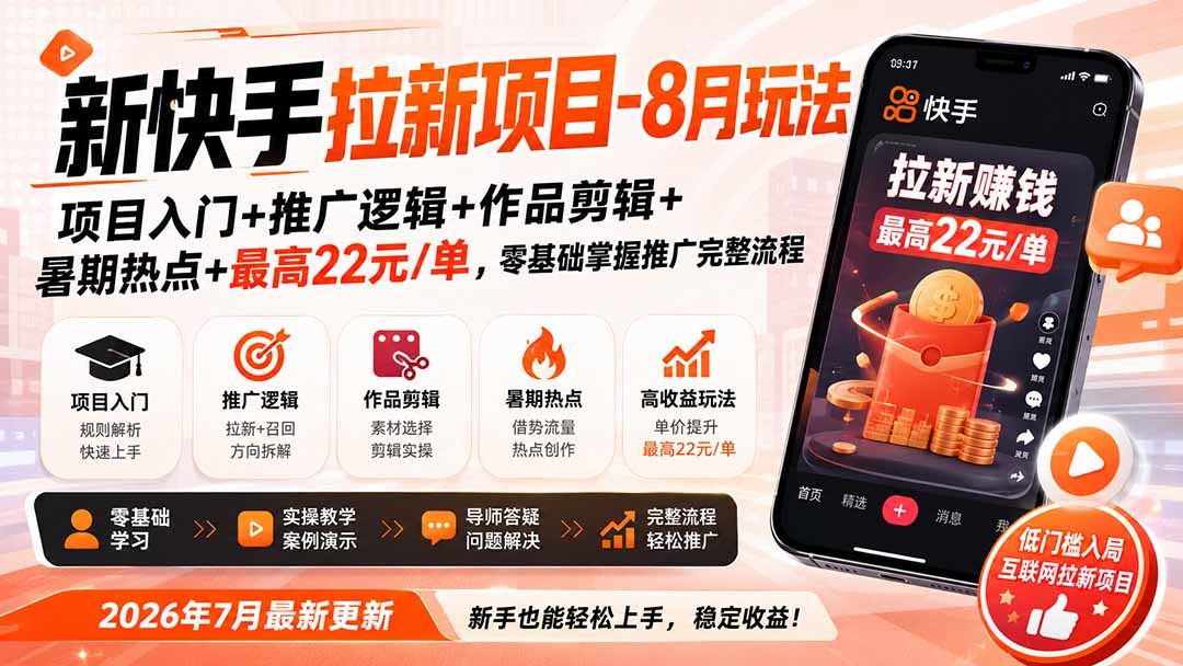 【2026.08.19】快手拉新新玩法:零基础入门到爆单,暑期热点+剪辑技巧,单笔最高22元!-