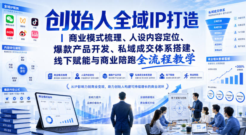 【2026.08.23】创始人IP全域增长实战课：从商业模式设计、人设内容定位到爆款产品打造，再到私域成交闭环与线下商业陪跑，一站式全流程赋能教学-