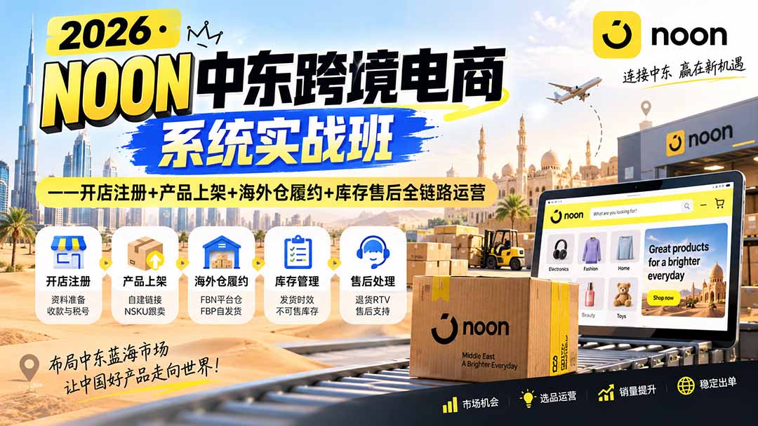 【2026.09.05】2026中东跨境掘金实战营：从开店到售后，一站式打通NOON全链路运营-