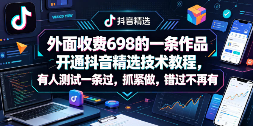 【2026.05.08】独家揭秘！价值698的抖音精选开通教程，实测一条就过，手慢无！-