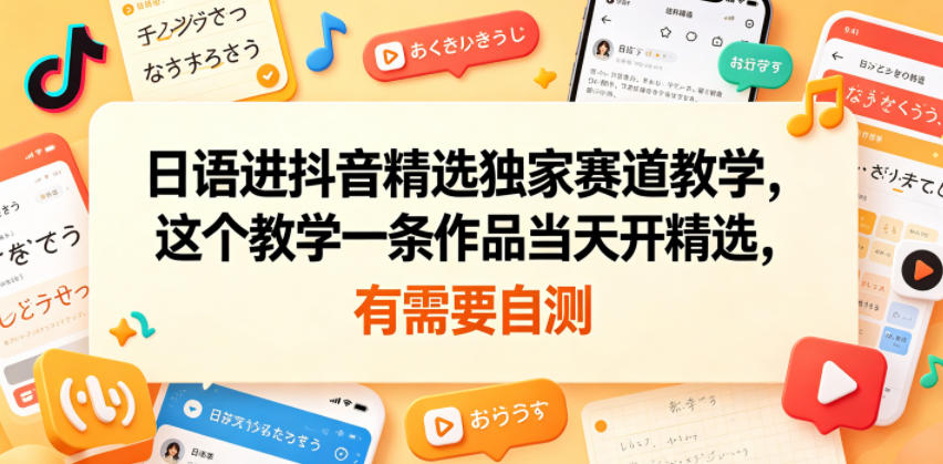 【2026.06.04】日语精选赛道抖音独家教学：一条作品当天开通精选，有需自测-