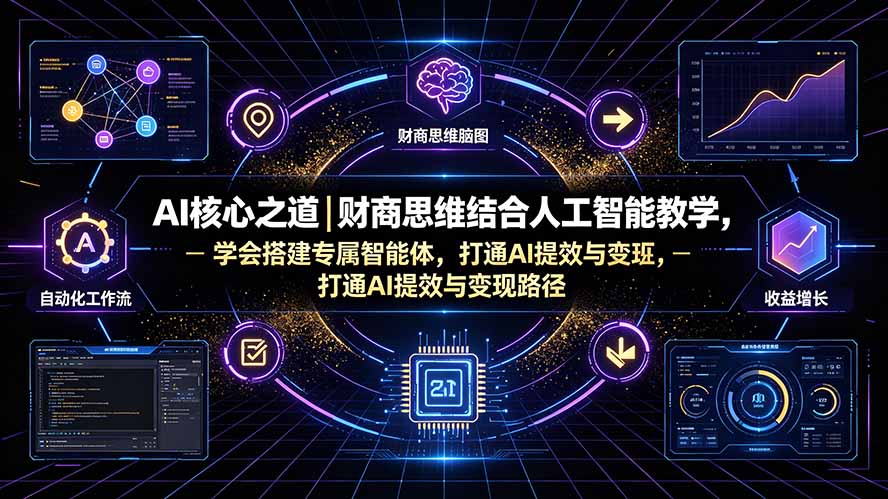 【2026.07.25】AI核心之道｜财商思维结合人工智能教学，学会搭建专属智能体，打通AI提效与变现路径-