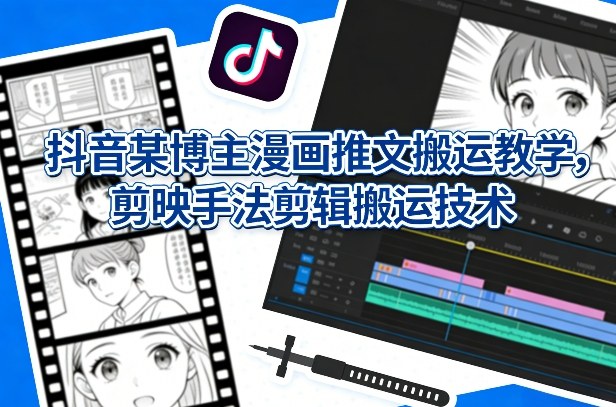 【2026.03.12】抖音漫画推文搬运全攻略：剪映剪辑技巧大揭秘-