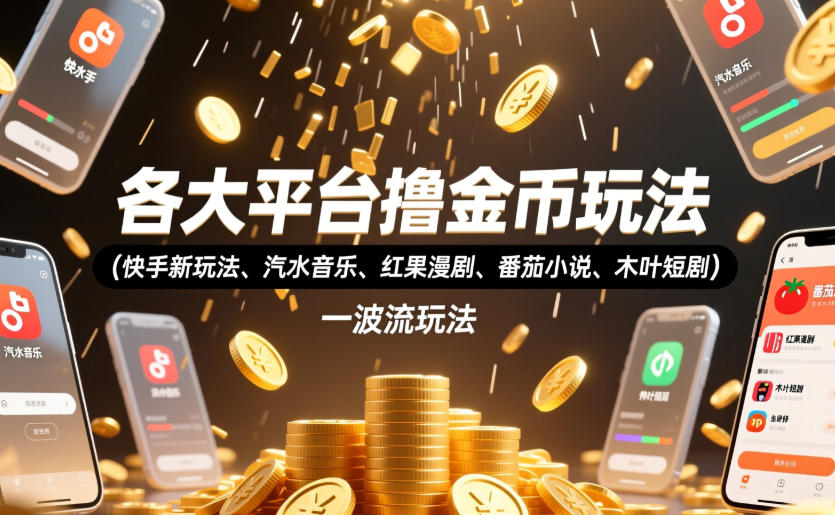 【2026.06.26】各大平台金币收割秘籍:快手、汽水音乐、红果漫剧等热门玩法,以及398元收费教程的一波流技巧全揭秘!-