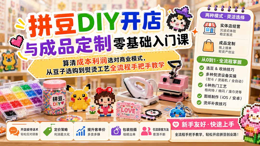 【2026.08.12】拼豆创业全攻略:零基础开店+定制接单,成本利润精算与工艺实操一学就会-