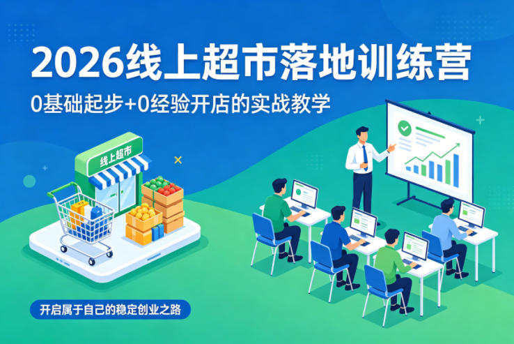 【2026.04.12】从零开始，线上超市实战训练营：新手也能轻松开店，开启稳定创业新篇章-
