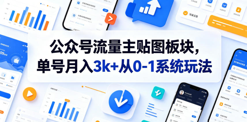 【2026.06.06】公众号流量主贴图板块：单号月入3000+，从零到一的系统玩法全解析-