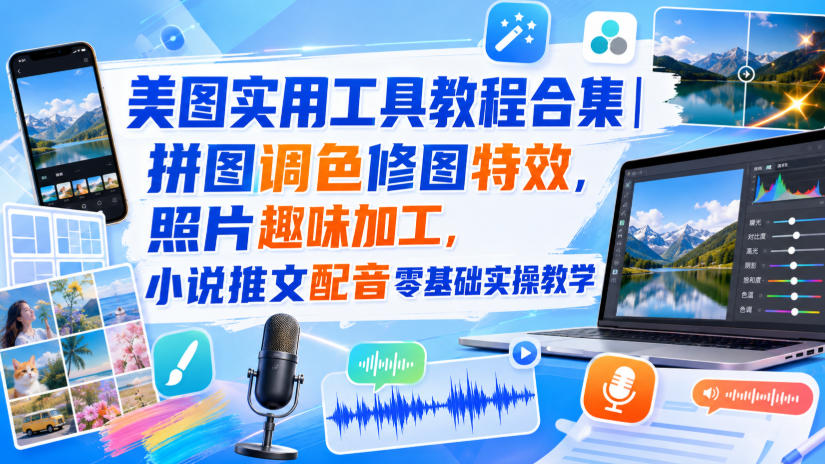 【2026.08.29】美图神器全能手册｜拼图调色、创意修图、趣味特效，小说配音推文从零到精通实战指南-