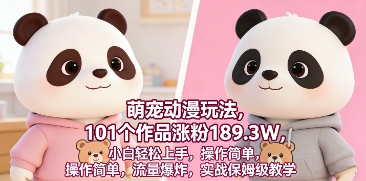 【2026.03.26】萌宠动漫吸粉术：101个作品狂揽189.3W粉丝，新手零门槛入门，流量引爆实操指南-