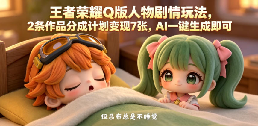 【2026.05.30】1. 《王者荣耀》Q版角色剧情新玩法：AI一键生成，轻松实现7张作品分成变现！
2. 玩转《王者荣耀》Q版剧情，AI生成作品分成计划，轻松赚取7张收益！
3. 王者荣耀Q版人物剧情变现攻略：AI一键生成，2条作品即获7张分成！-