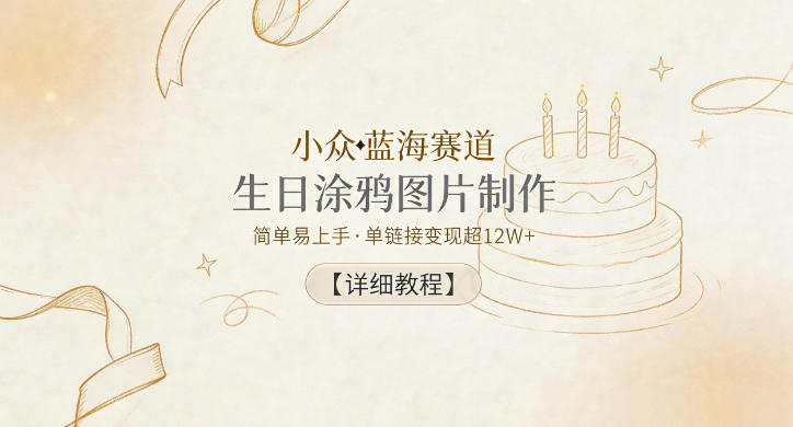 【2026.05.29】小众蓝海新机遇：生日涂鸦图制作，零门槛轻松上手，单链接狂赚12W+（附超详细教程）-