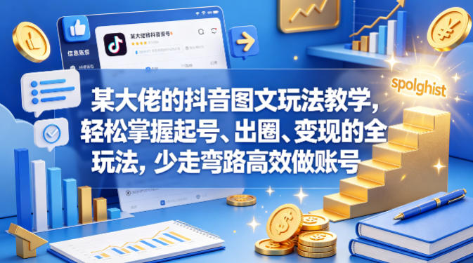 【2026.05.01】抖音图文玩法全攻略：大佬亲授起号、出圈、变现秘籍，快速高效打造爆款账号！-