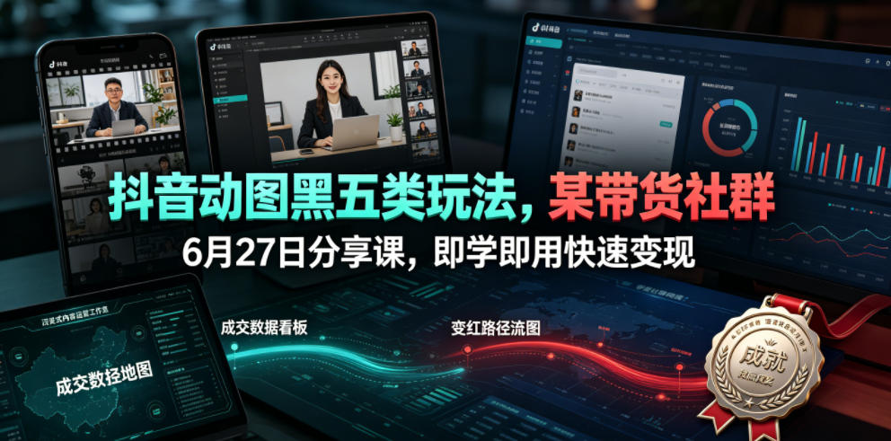 【2026.07.02】抖音动图黑五类新玩法，带货社群内部干货分享，上手即赚快速变现-