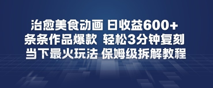 【2026.03.30】治愈系美食动画爆款秘籍：3分钟复刻热门作品，日收益轻松破6张，保姆级拆解全攻略-