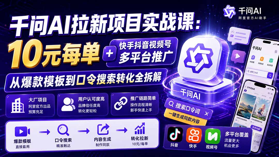 【2026.08.16】千问AI拉新实战课：10元/单，快手抖音视频号全平台推广，爆款模板+口令转化全流程拆解-