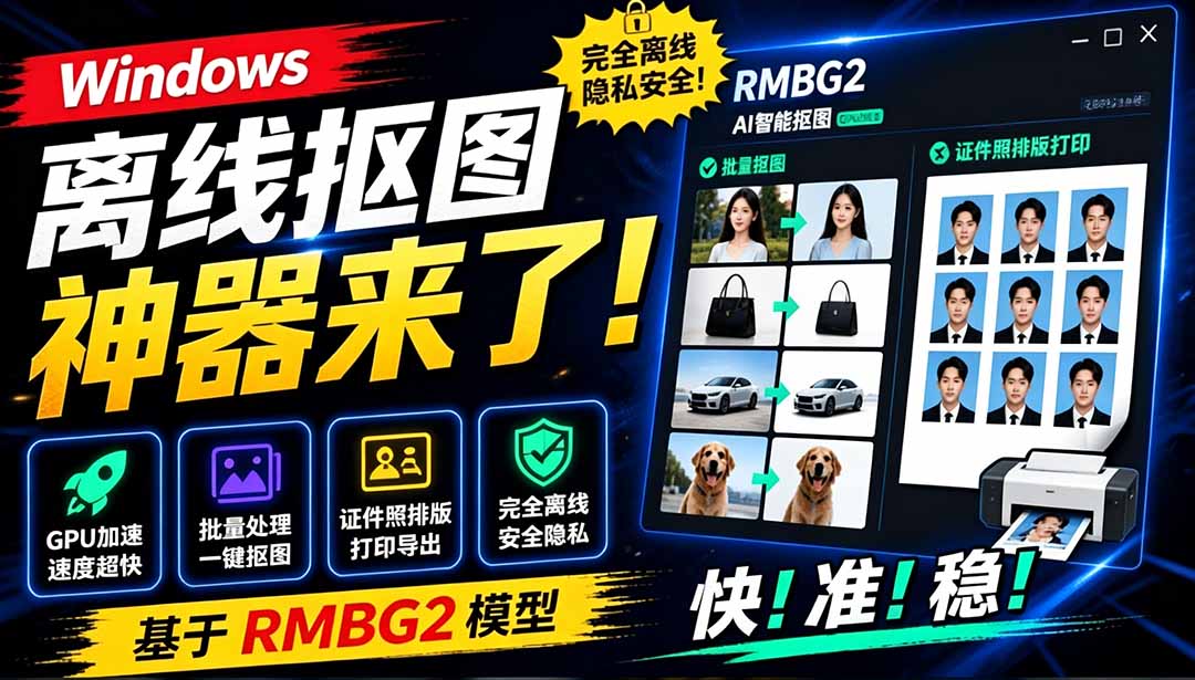 【2026.07.15】Windows离线抠图神器上线！批量处理+证件照排版打印，RMBG2模型加持GPU加速，方块AI一键搞定-