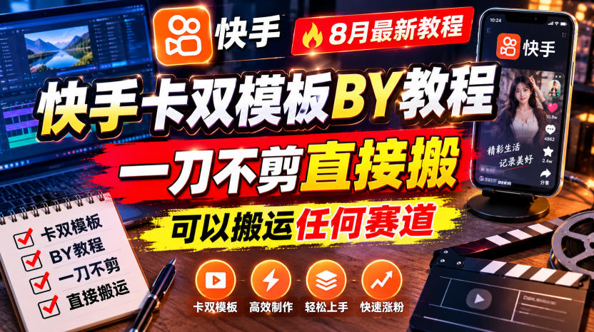 【2026.08.13】快手卡双模板搬运术：8月最新玩法，零剪辑一键搬，全赛道通用！-