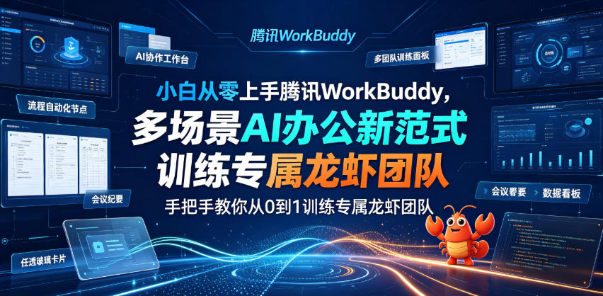 【2026.07.04】腾讯WorkBuddy小白实战指南：零基础玩转多场景AI办公，手把手打造你的专属龙虾团队-