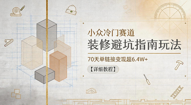 【2026.06.04】装修避坑新玩法！70天小众赛道单链接狂赚6.4W+，详细攻略揭秘-