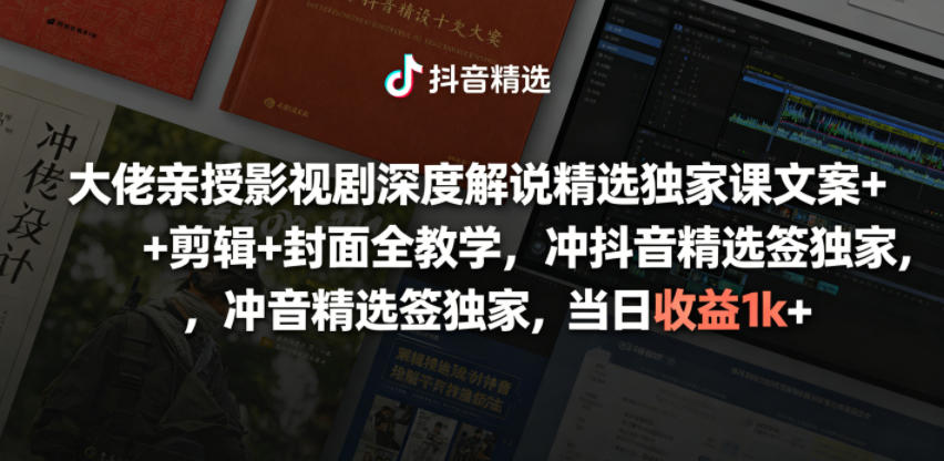 【2026.06.16】大佬独家分享：影视剧深度解说全攻略，文案、剪辑、封面一网打尽，签约抖音精选当日收益轻松破千！-